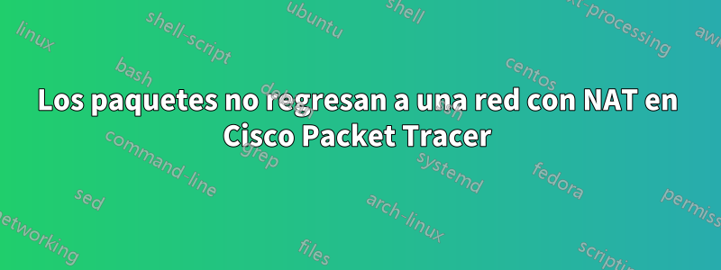 Los paquetes no regresan a una red con NAT en Cisco Packet Tracer