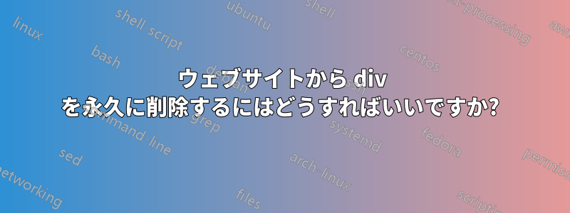 ウェブサイトから div を永久に削除するにはどうすればいいですか? 