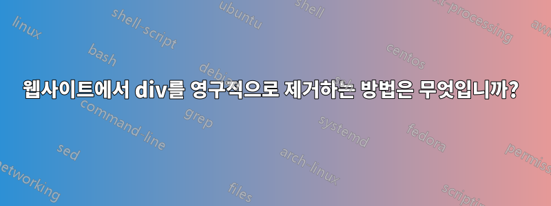 웹사이트에서 div를 영구적으로 제거하는 방법은 무엇입니까? 