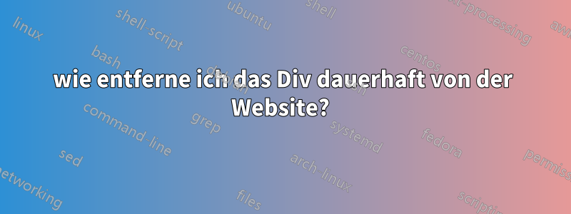 wie entferne ich das Div dauerhaft von der Website? 
