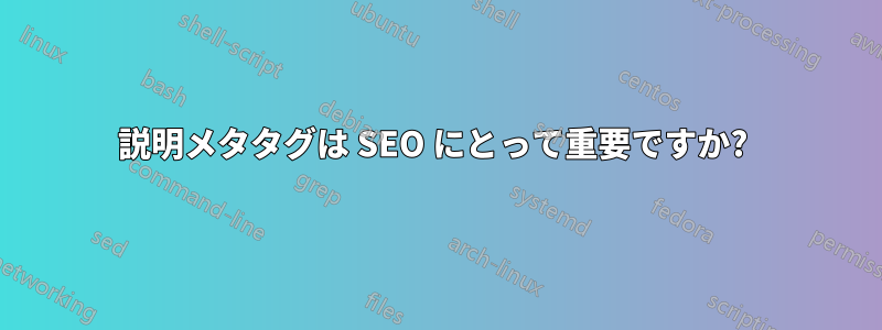 説明メタタグは SEO にとって重要ですか? 