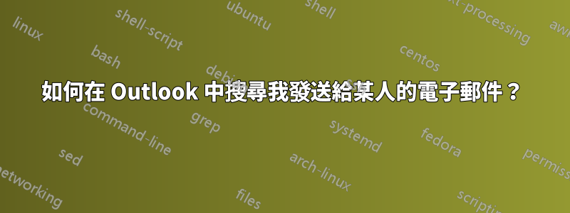 如何在 Outlook 中搜尋我發送給某人的電子郵件?