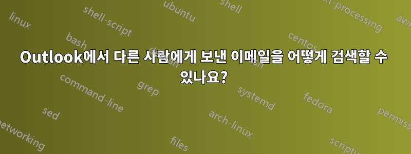 Outlook에서 다른 사람에게 보낸 이메일을 어떻게 검색할 수 있나요?