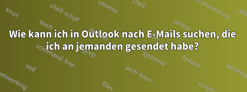 Wie kann ich in Outlook nach E-Mails suchen, die ich an jemanden gesendet habe?