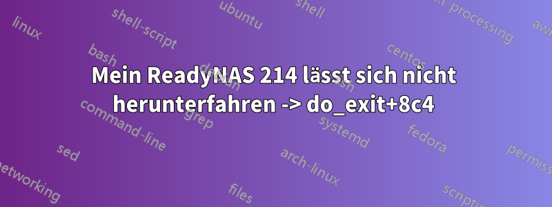 Mein ReadyNAS 214 lässt sich nicht herunterfahren -> do_exit+8c4