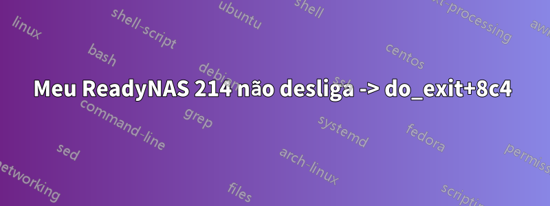 Meu ReadyNAS 214 não desliga -> do_exit+8c4
