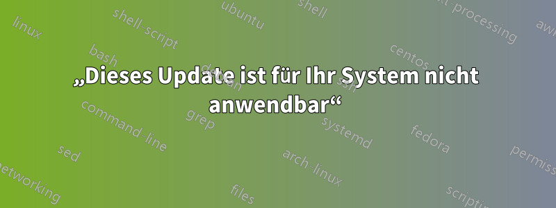 „Dieses Update ist für Ihr System nicht anwendbar“