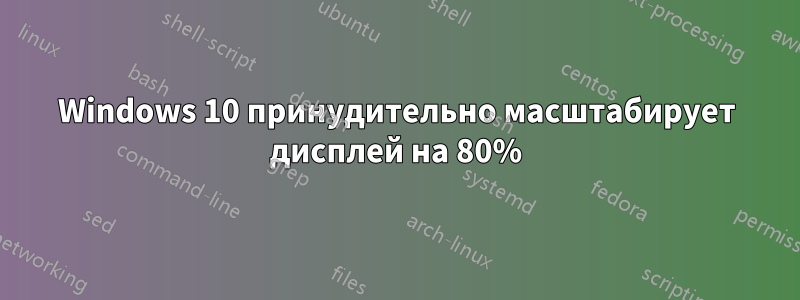 Windows 10 принудительно масштабирует дисплей на 80%