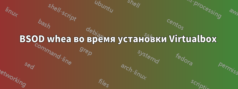 BSOD whea во время установки Virtualbox