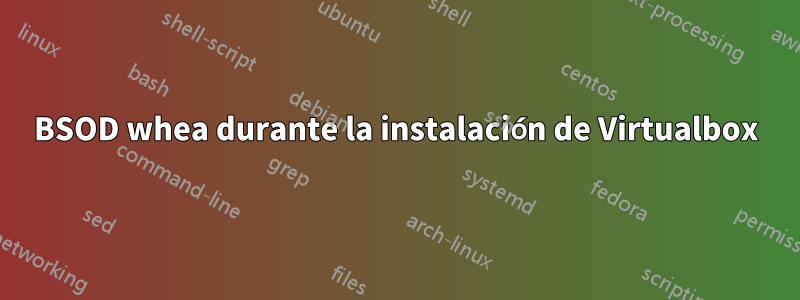 BSOD whea durante la instalación de Virtualbox