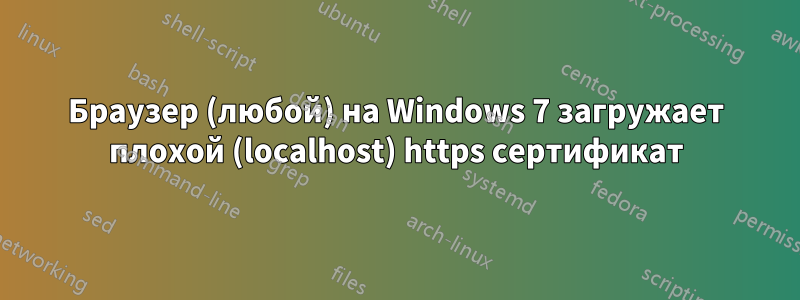 Браузер (любой) на Windows 7 загружает плохой (localhost) https сертификат
