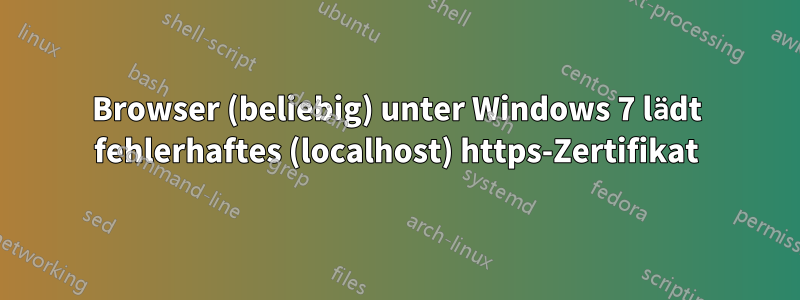 Browser (beliebig) unter Windows 7 lädt fehlerhaftes (localhost) https-Zertifikat