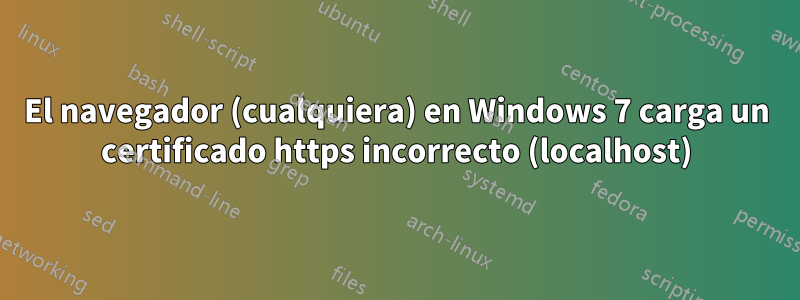 El navegador (cualquiera) en Windows 7 carga un certificado https incorrecto (localhost)