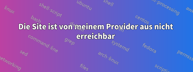 Die Site ist von meinem Provider aus nicht erreichbar