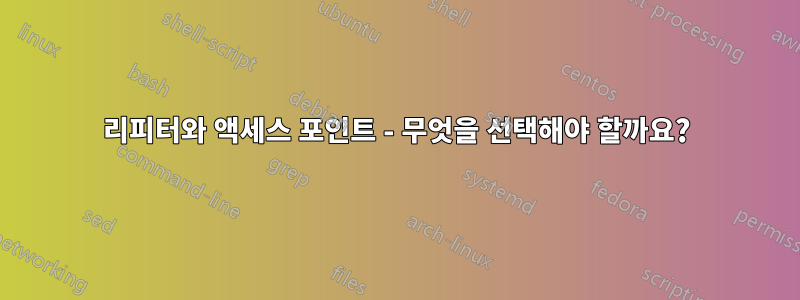 리피터와 액세스 포인트 - 무엇을 선택해야 할까요?