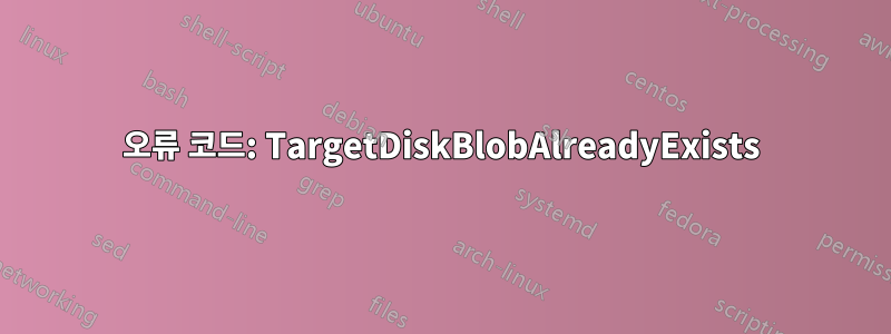 오류 코드: TargetDiskBlobAlreadyExists
