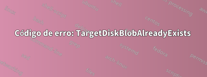 Código de erro: TargetDiskBlobAlreadyExists