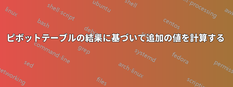 ピボットテーブルの結果に基づいて追加の値を計算する