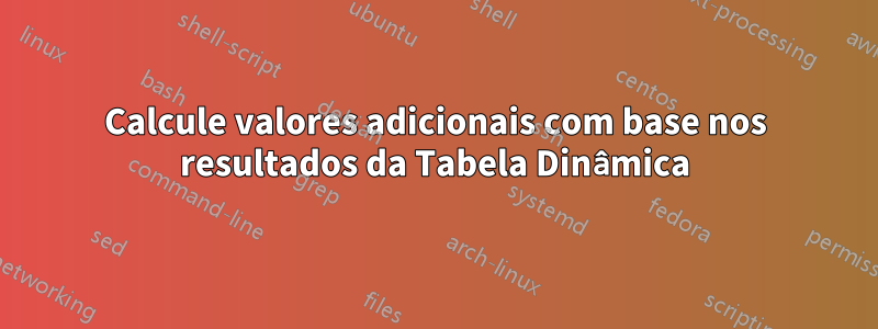 Calcule valores adicionais com base nos resultados da Tabela Dinâmica