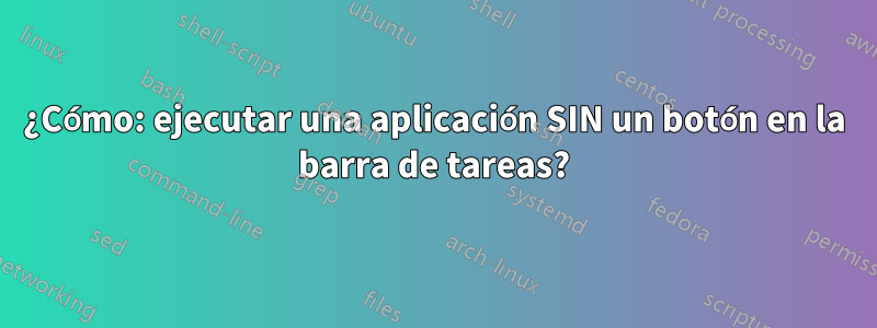 ¿Cómo: ejecutar una aplicación SIN un botón en la barra de tareas?
