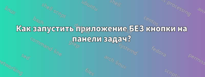 Как запустить приложение БЕЗ кнопки на панели задач?