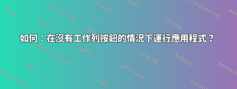 如何：在沒有工作列按鈕的情況下運行應用程式？