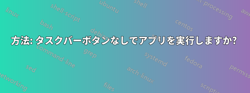 方法: タスクバーボタンなしでアプリを実行しますか?