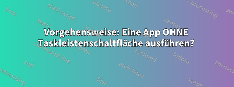 Vorgehensweise: Eine App OHNE Taskleistenschaltfläche ausführen?