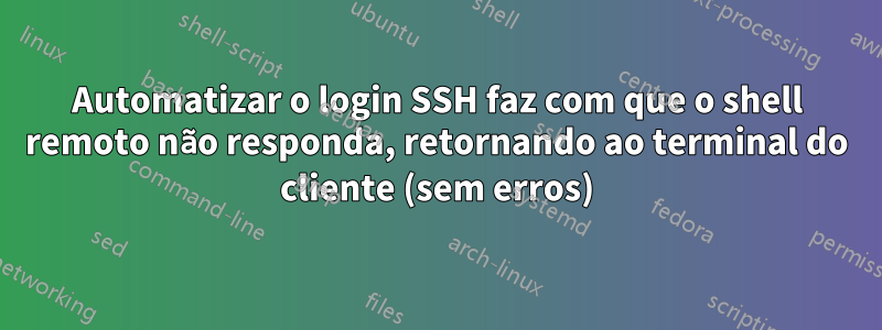 Automatizar o login SSH faz com que o shell remoto não responda, retornando ao terminal do cliente (sem erros)
