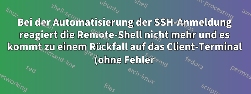 Bei der Automatisierung der SSH-Anmeldung reagiert die Remote-Shell nicht mehr und es kommt zu einem Rückfall auf das Client-Terminal (ohne Fehler).