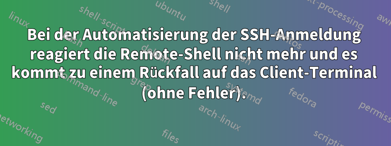Bei der Automatisierung der SSH-Anmeldung reagiert die Remote-Shell nicht mehr und es kommt zu einem Rückfall auf das Client-Terminal (ohne Fehler).