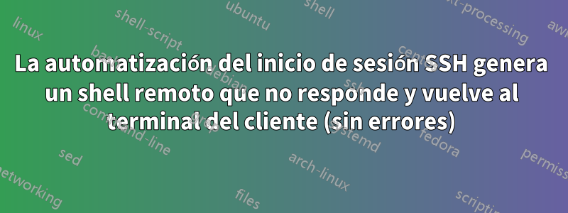 La automatización del inicio de sesión SSH genera un shell remoto que no responde y vuelve al terminal del cliente (sin errores)