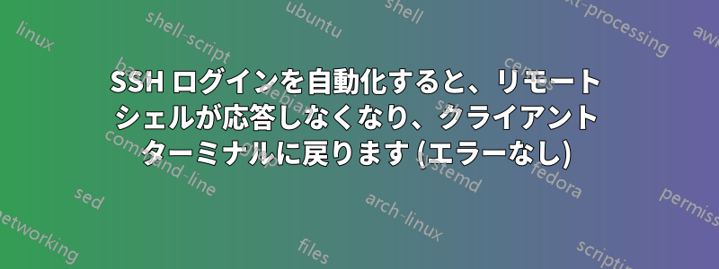 SSH ログインを自動化すると、リモート シェルが応答しなくなり、クライアント ターミナルに戻ります (エラーなし)