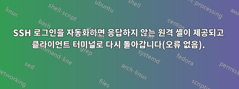 SSH 로그인을 자동화하면 응답하지 않는 원격 셸이 제공되고 클라이언트 터미널로 다시 돌아갑니다(오류 없음).