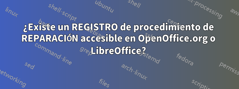 ¿Existe un REGISTRO de procedimiento de REPARACIÓN accesible en OpenOffice.org o LibreOffice?
