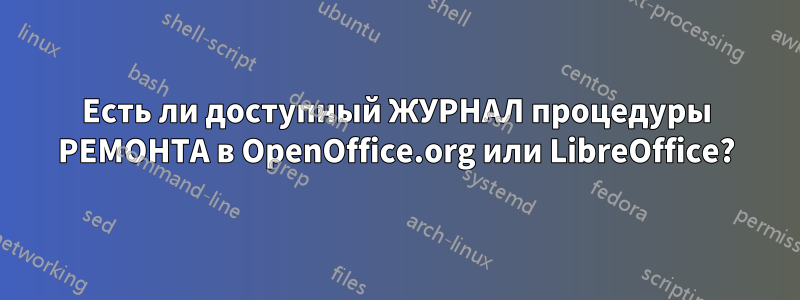 Есть ли доступный ЖУРНАЛ процедуры РЕМОНТА в OpenOffice.org или LibreOffice?