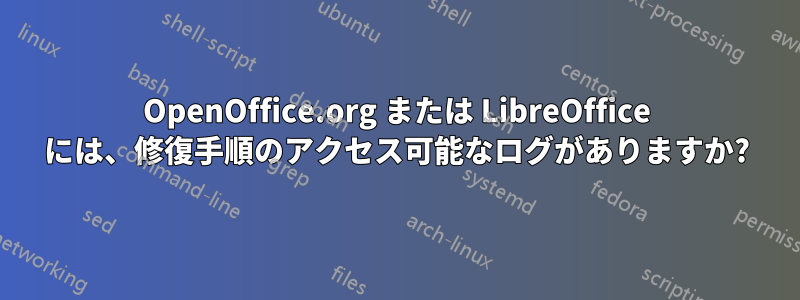 OpenOffice.org または LibreOffice には、修復手順のアクセス可能なログがありますか?