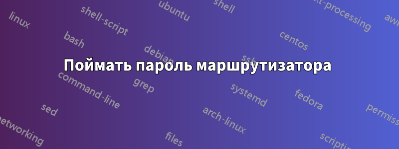 Поймать пароль маршрутизатора