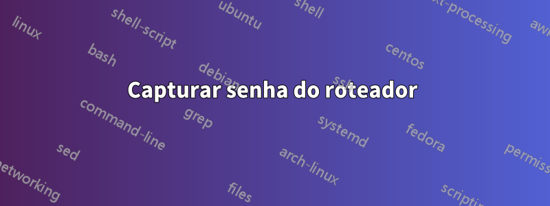 Capturar senha do roteador