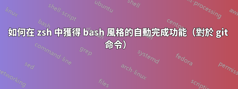 如何在 zsh 中獲得 bash 風格的自動完成功能（對於 git 命令）