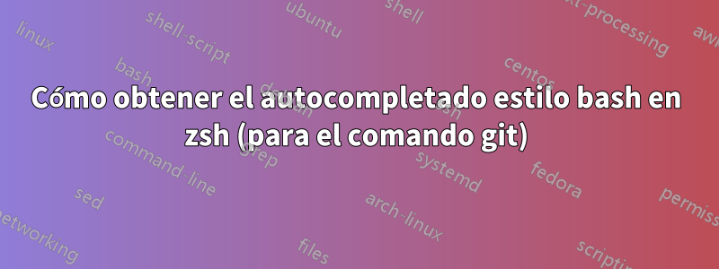 Cómo obtener el autocompletado estilo bash en zsh (para el comando git)