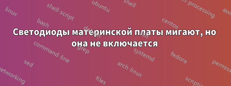 Светодиоды материнской платы мигают, но она не включается