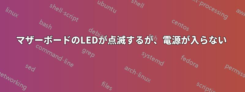 マザーボードのLEDが点滅するが、電源が入らない