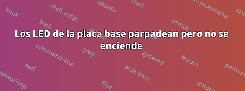 Los LED de la placa base parpadean pero no se enciende