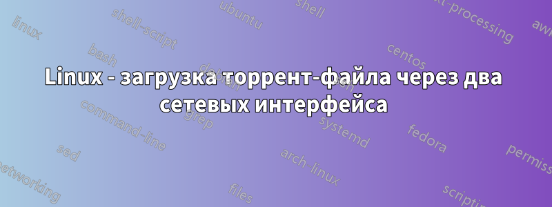 Linux - загрузка торрент-файла через два сетевых интерфейса