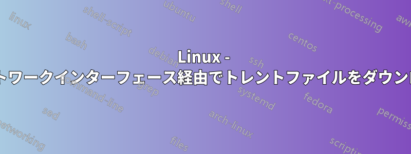 Linux - 2つのネットワークインターフェース経由でトレントファイルをダウンロードする