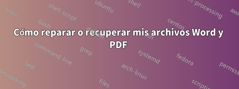 Cómo reparar o recuperar mis archivos Word y PDF