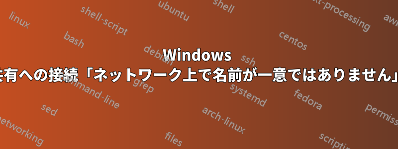 Windows 共有への接続「ネットワーク上で名前が一意ではありません」