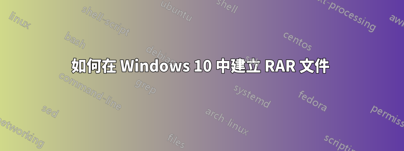 如何在 Windows 10 中建立 RAR 文件