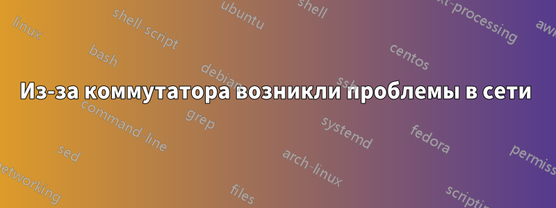 Из-за коммутатора возникли проблемы в сети